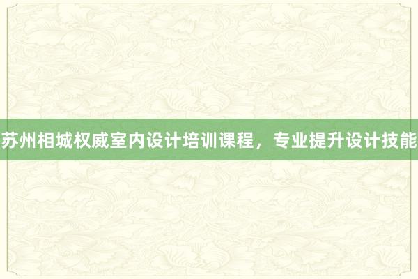 苏州相城权威室内设计培训课程，专业提升设计技能