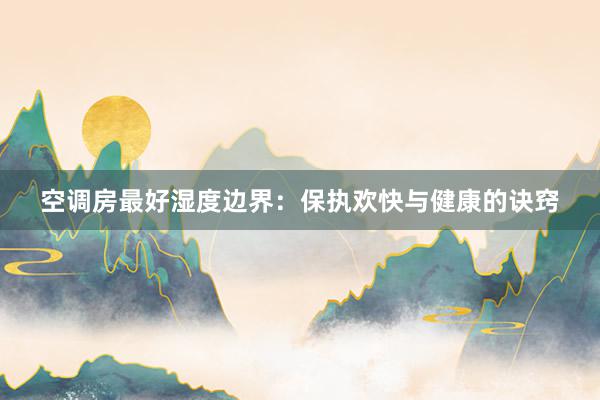 空调房最好湿度边界：保执欢快与健康的诀窍